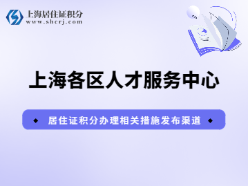 上海各区人才服务中心居住证积分办理信息发布汇总!