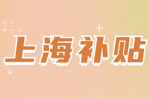 2023年上海人才引进补贴快来领取!