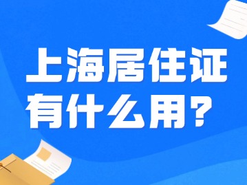 上海居住证有什么作用呢？什么时候可以办理？