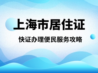 上海市居住证快证办理便民服务攻略
